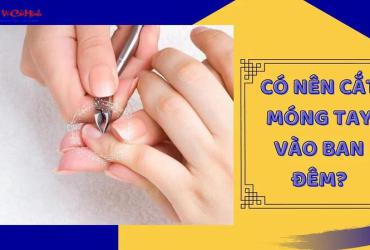 Vì Sao Không Nên Cắt Móng Tay Vào Ban Đêm? Bí Mật Phong Thủy Và Tâm Linh